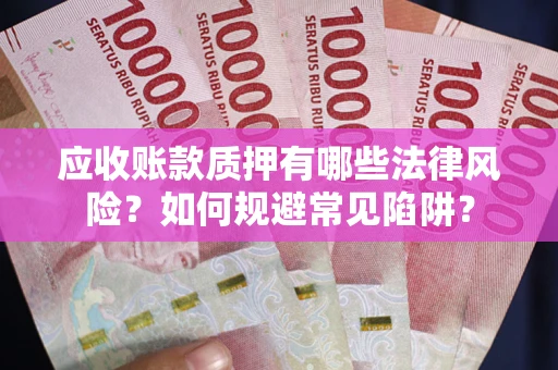 济南应收账款质押有哪些法律风险？如何规避常见陷阱？