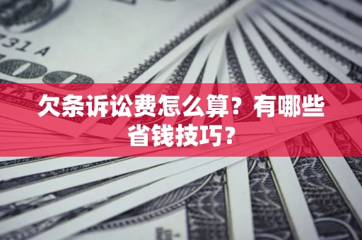济南欠条诉讼费怎么算？有哪些省钱技巧？