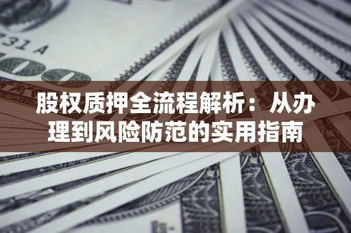 济南股权质押全流程解析：从办理到风险防范的实用指南