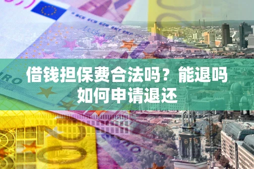 济南借钱担保费合法吗？能退吗如何申请退还