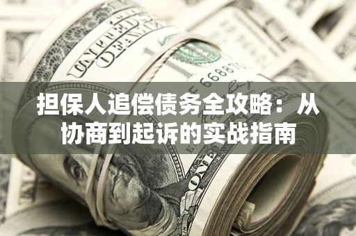 济南担保人追偿债务全攻略:从协商到起诉的实战指南 济南担保人追偿债务全攻略:从协商到起诉的实战指南