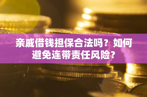 济南亲戚借钱担保合法吗？如何避免连带责任风险？