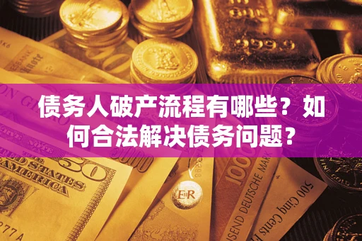 济南债务人破产流程有哪些？如何合法解决债务问题？