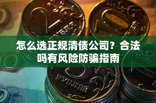 济南怎么选正规清债公司？合法吗有风险防骗指南