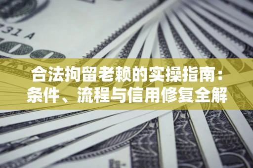 济南合法拘留老赖的实操指南:条件、流程与信用修复全解析 济南合法拘留老赖的实操指南:条件、流程与信用修复全解析