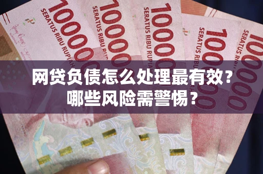 济南网贷负债怎么处理最有效？哪些风险需警惕？