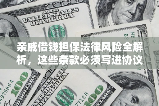 济南亲戚借钱担保法律风险全解析，这些条款必须写进协议