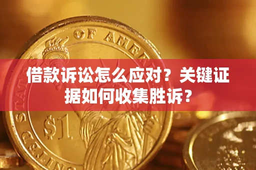 济南借款诉讼怎么应对？关键证据如何收集胜诉？