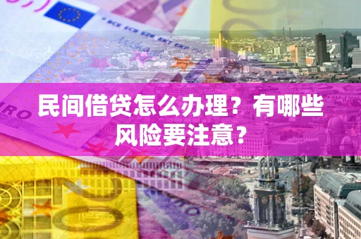 济南民间借贷怎么办理？有哪些风险要注意？