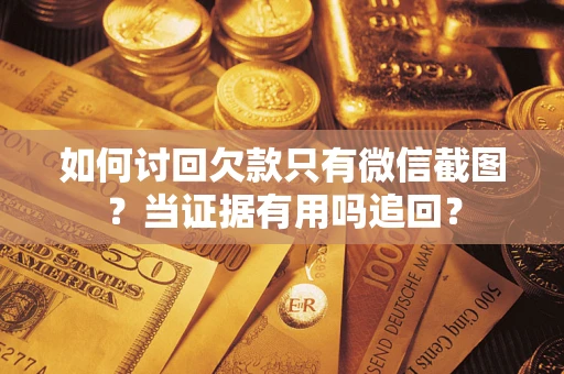 济南如何讨回欠款只有微信截图？当证据有用吗追回？