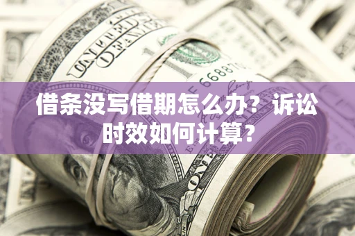 济南借条没写借期怎么办？诉讼时效如何计算？
