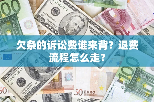 济南欠条的诉讼费谁来背？退费流程怎么走？