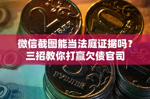 济南微信截图能当法庭证据吗？三招教你打赢欠债官司