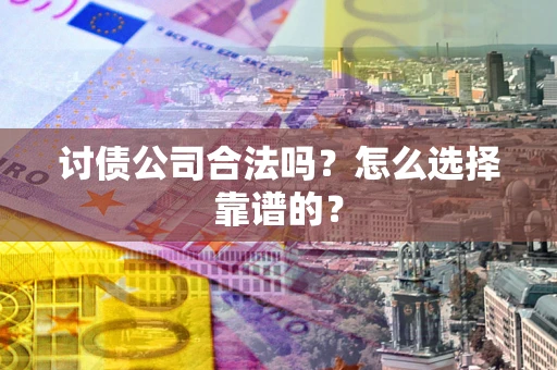 济南讨债公司合法吗？怎么选择靠谱的？