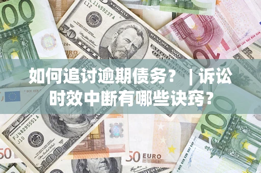 济南如何追讨逾期债务？ | 诉讼时效中断有哪些诀窍？