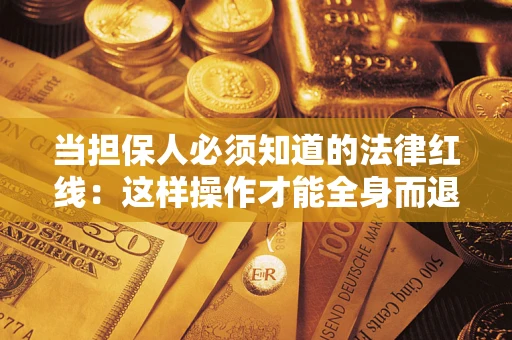 济南当担保人必须知道的法律红线：这样操作才能全身而退