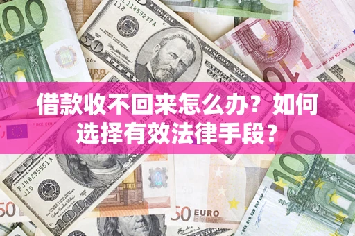 济南借款收不回来怎么办？如何选择有效法律手段？