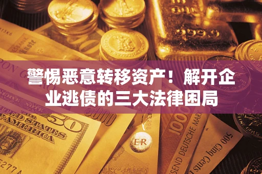 济南警惕恶意转移资产！解开企业逃债的三大法律困局
