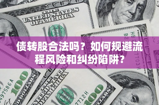 济南债转股合法吗？如何规避流程风险和纠纷陷阱？