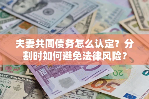 济南夫妻共同债务怎么认定？分割时如何避免法律风险？