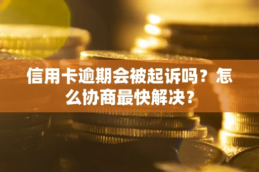 济南信用卡逾期会被起诉吗？怎么协商最快解决？