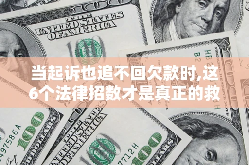 济南当起诉也追不回欠款时,这6个法律招数才是真正的救命稻草