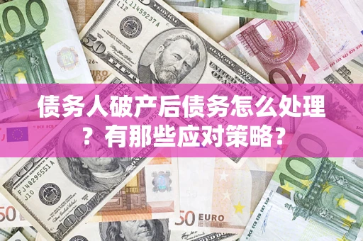 济南债务人破产后债务怎么处理？有那些应对策略？