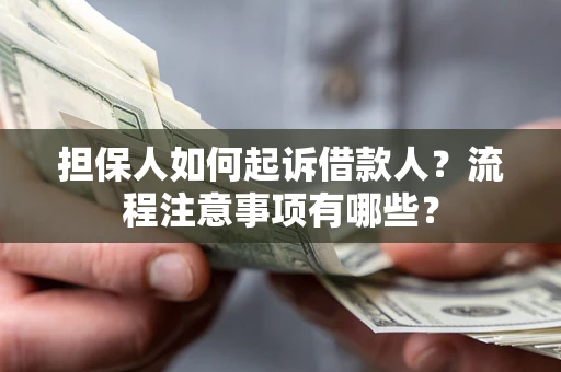 济南担保人如何起诉借款人？流程注意事项有哪些？