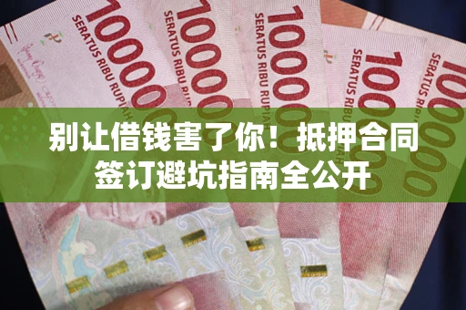 济南别让借钱害了你！抵押合同签订避坑指南全公开