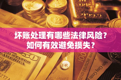 济南坏账处理有哪些法律风险？如何有效避免损失？
