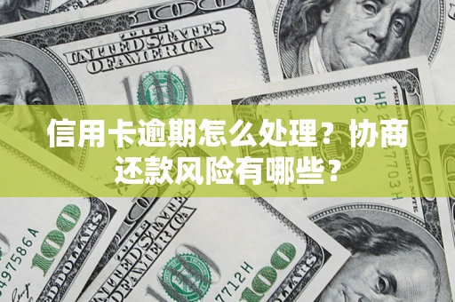 济南信用卡逾期怎么处理？协商还款风险有哪些？